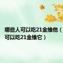 哪些人可以吃21金维他(哪类人可以吃21金维它)