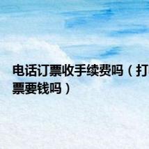 电话订票收手续费吗(打电话订票要钱吗)