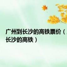 广州到长沙的高铁票价(广州到长沙的高铁)