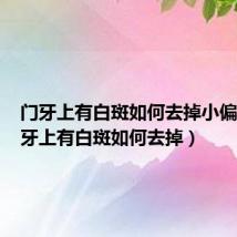 门牙上有白斑如何去掉小偏方(门牙上有白斑如何去掉)
