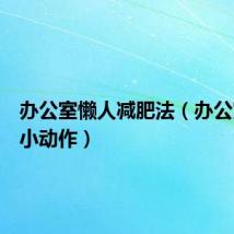 办公室懒人减肥法(办公室减肥小动作)