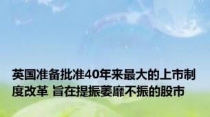 英国准备批准40年来最大的上市制度改革 旨在提振萎靡不振的股市