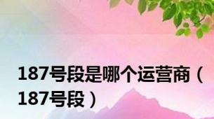 187号段是哪个运营商（187号段）