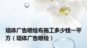 墙体广告喷绘布施工多少钱一平方（墙体广告喷绘）