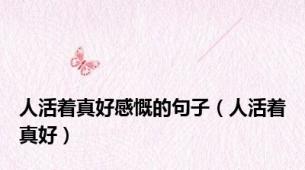 人活着真好感慨的句子（人活着真好）