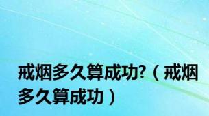 戒烟多久算成功?（戒烟多久算成功）