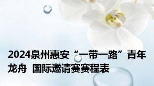 2024泉州惠安“一带一路”青年龙舟  国际邀请赛赛程表