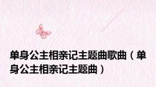 单身公主相亲记主题曲歌曲（单身公主相亲记主题曲）