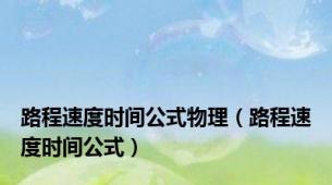 路程速度时间公式物理（路程速度时间公式）