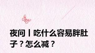 夜问丨吃什么容易胖肚子？怎么减？