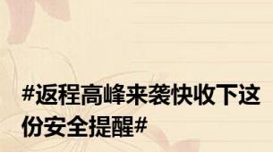 #返程高峰来袭快收下这份安全提醒#