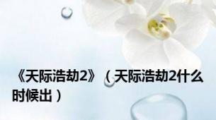 《天际浩劫2》（天际浩劫2什么时候出）