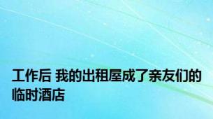 工作后 我的出租屋成了亲友们的临时酒店