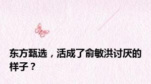 东方甄选，活成了俞敏洪讨厌的样子？