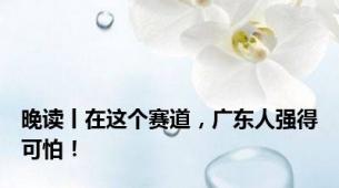 晚读丨在这个赛道，广东人强得可怕！