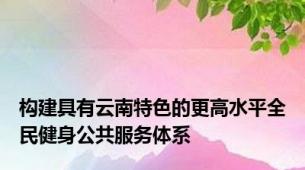 构建具有云南特色的更高水平全民健身公共服务体系