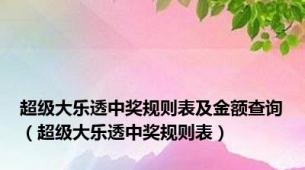 超级大乐透中奖规则表及金额查询（超级大乐透中奖规则表）