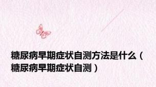 糖尿病早期症状自测方法是什么（糖尿病早期症状自测）
