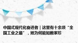 中国式现代化奋进者｜这里有十余项“全国工业之最”，她为何能如数家珍