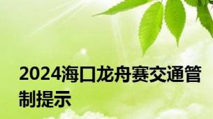 2024海口龙舟赛交通管制提示