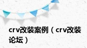 crv改装案例（crv改装论坛）