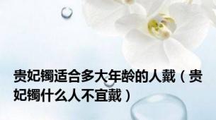 贵妃镯适合多大年龄的人戴（贵妃镯什么人不宜戴）