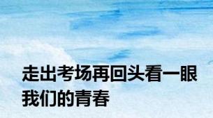 走出考场再回头看一眼我们的青春