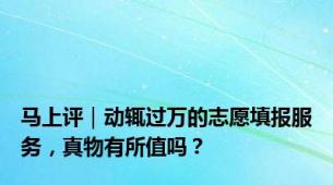 马上评｜动辄过万的志愿填报服务，真物有所值吗？