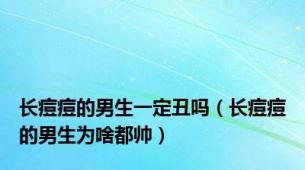 长痘痘的男生一定丑吗（长痘痘的男生为啥都帅）