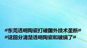#东莞透明陶瓷打破国外技术垄断##这回分清楚透明陶瓷和玻璃了#