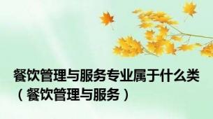 餐饮管理与服务专业属于什么类（餐饮管理与服务）