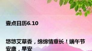 壹点日历6.10|悠悠艾草香，绵绵情意长！端午节安康，早安