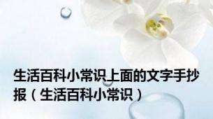 生活百科小常识上面的文字手抄报（生活百科小常识）