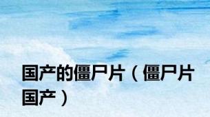 国产的僵尸片（僵尸片国产）