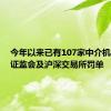 今年以来已有107家中介机构收到证监会及沪深交易所罚单