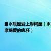 当水瓶座爱上摩羯座（水瓶座让摩羯爱的疯狂）