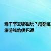 端午节去哪里玩？成都这些乡村旅游线路很巴适