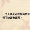 一个人几天不吃饭会饿死（人几天不吃饭会饿死）