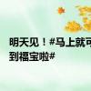 明天见！#马上就可以见到福宝啦#