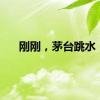 刚刚，茅台跳水！