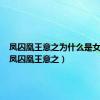 凤囚凰王意之为什么是女的演（凤囚凰王意之）
