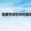 阳痿早泄吃啥药最管用