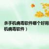杀手机病毒软件哪个好用（杀手机病毒软件）