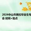 2024中山市高校毕业生专场招聘会 时间+地点