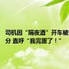 司机因“隔夜酒”开车被查记12分 直呼“我完蛋了！”