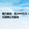 国力股份：拟2000万元-4000万元回购公司股份