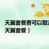 天翼套餐费可以取消吗（天翼套餐）