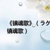 《镇魂歌》（ラグスの镇魂歌）