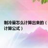 制冷量怎么计算出来的（制冷量计算公式）