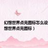幻想世界点亮图标怎么设置（幻想世界点亮图标）